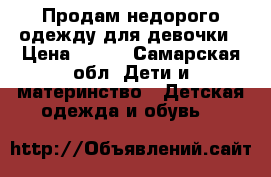 Продам недорого одежду для девочки › Цена ­ 500 - Самарская обл. Дети и материнство » Детская одежда и обувь   